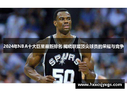 2024年NBA十大巨星最新排名 揭晓联盟顶尖球员的荣耀与竞争